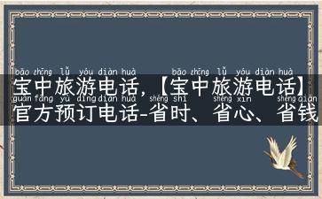 宝中旅游电话,【宝中旅游电话】官方预订电话-省时、省心、省钱