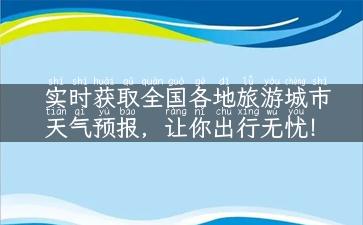 实时获取全国各地旅游城市天气预报，让你出行无忧！