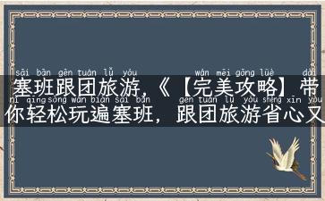 塞班跟团旅游,《【完美攻略】带你轻松玩遍塞班，跟团旅游省心又放心》