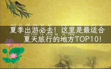 夏季出游必去！这里是最适合夏天旅行的地方TOP10！