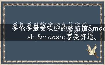 多伦多最受欢迎的旅游馆——享受舒适、便捷、实惠的住宿体验