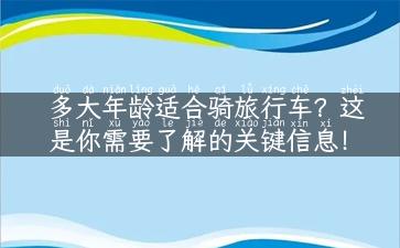 多大年龄适合骑旅行车？这是你需要了解的关键信息！