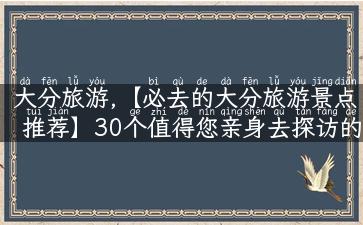 大分旅游,【必去的大分旅游景点推荐】30个值得您亲身去探访的景点！