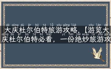 大庆杜尔伯特旅游攻略,【游览大庆杜尔伯特必看，一份绝妙旅游攻略】