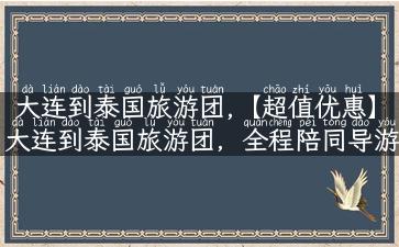 大连到泰国旅游团,【超值优惠】大连到泰国旅游团，全程陪同导游，玩转异国风情