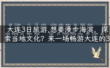 大连3日旅游,想要漫步海滨，探索当地文化？来一场畅游大连的3日之旅吧！