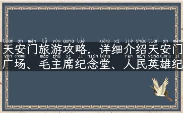 天安门旅游攻略，详细介绍天安门广场、毛主席纪念堂、人民英雄纪念碑、鲜花坛等景点，让你轻松玩转北京最重要的历史文化地标之一。