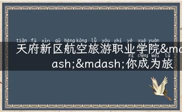 天府新区航空旅游职业学院——你成为旅游达人的跳板