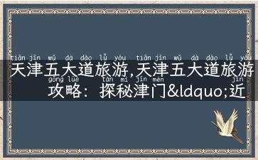 天津五大道旅游,天津五大道旅游攻略：探秘津门“近代历史博物馆”。