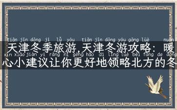 天津冬季旅游,天津冬游攻略：暖心小建议让你更好地领略北方的冬季风光