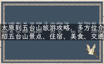 太原到五台山旅游攻略，多方位介绍五台山景点、住宿、美食、交通！