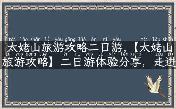 太姥山旅游攻略二日游,【太姥山旅游攻略】二日游体验分享，走进神秘玄妙的太姥山！