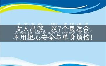 女人出游，这7个最适合，不用担心安全与单身烦恼！