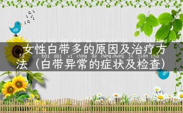 女性白带多的原因及治疗方法（白带异常的症状及检查）