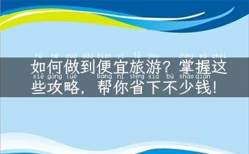 如何做到便宜旅游？掌握这些攻略，帮你省下不少钱！