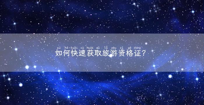 如何快速获取旅游资格证？