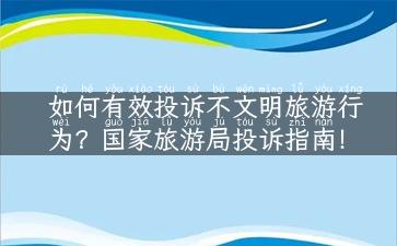 如何有效投诉不文明旅游行为？国家旅游局投诉指南！