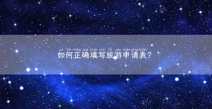 如何正确填写旅游申请表？