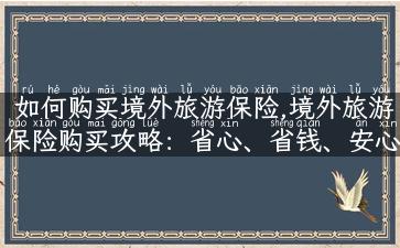 如何购买境外旅游保险,境外旅游保险购买攻略：省心、省钱、安心！