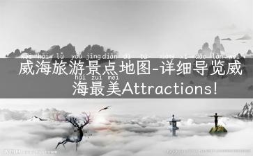 威海旅游景点地图-详细导览威海最美Attractions！