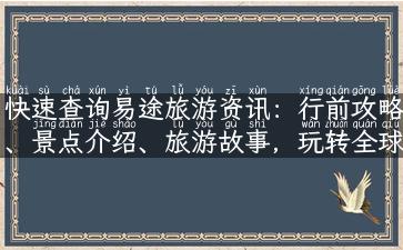 快速查询易途旅游资讯：行前攻略、景点介绍、旅游故事，玩转全球，畅享旅游乐趣！