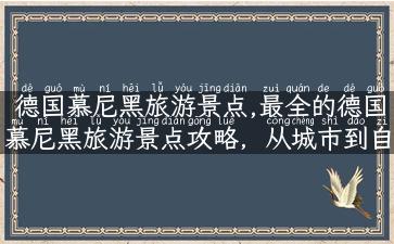 德国慕尼黑旅游景点,最全的德国慕尼黑旅游景点攻略，从城市到自然景观应有尽有！