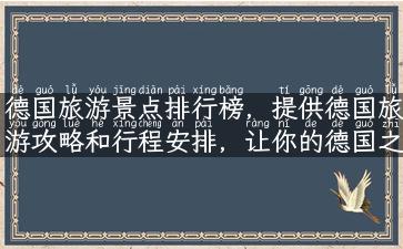 德国旅游景点排行榜，提供德国旅游攻略和行程安排，让你的德国之旅更完美