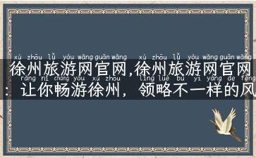 徐州旅游网官网,徐州旅游网官网：让你畅游徐州，领略不一样的风土人情！