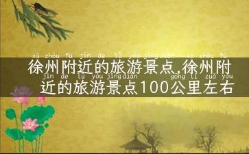 徐州附近的旅游景点,徐州附近的旅游景点100公里左右