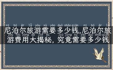 尼泊尔旅游需要多少钱,尼泊尔旅游费用大揭秘, 究竟需要多少钱？