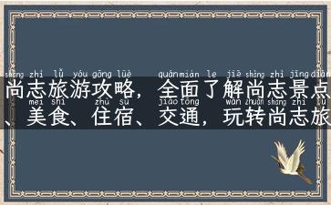 尚志旅游攻略，全面了解尚志景点、美食、住宿、交通，玩转尚志旅游！