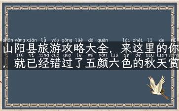 山阳县旅游攻略大全，来这里的你，就已经错过了五颜六色的秋天赏枫！