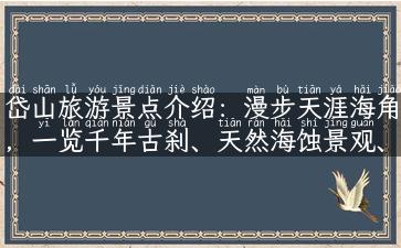 岱山旅游景点介绍：漫步天涯海角，一览千年古刹、天然海蚀景观、岛上蓝色大登高等瑰丽风光！