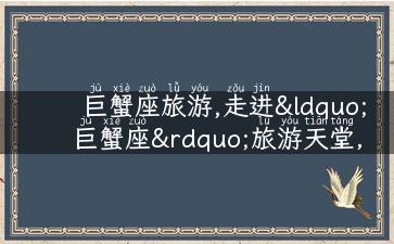 巨蟹座旅游,走进“巨蟹座”旅游天堂，感受浓浓的家的温暖