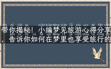 带你揭秘！小编梦见旅游心得分享，告诉你如何在梦里也享受旅行的快乐！