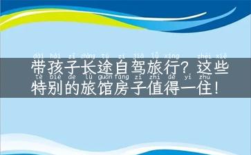 带孩子长途自驾旅行？这些特别的旅馆房子值得一住！