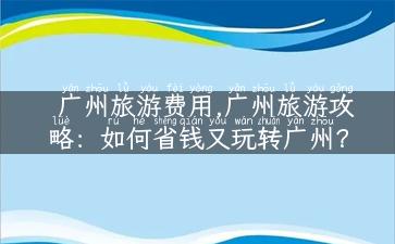 广州旅游费用,广州旅游攻略：如何省钱又玩转广州？