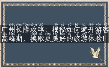 广州长隆攻略：揭秘如何避开游客高峰期，换取更美好的旅游体验！