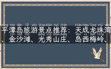 平潭岛旅游景点推荐：天成龙珠湾、金沙滩、光秀山庄、岛西梅岭、田螺山、木屿神路等