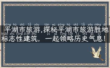 平湖市旅游,探秘平湖市旅游胜地标志性建筑，一起领略历史气息！