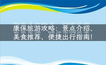 康保旅游攻略：景点介绍、美食推荐、便捷出行指南！