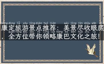 康定旅游景点推荐：美景尽收眼底，全方位带你领略康巴文化之旅！