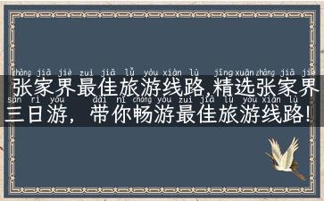 张家界最佳旅游线路,精选张家界三日游，带你畅游最佳旅游线路！