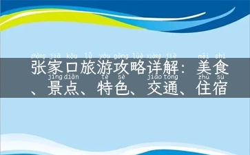 张家口旅游攻略详解：美食、景点、特色、交通、住宿