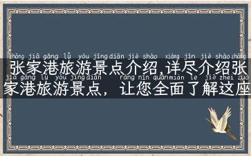 张家港旅游景点介绍,详尽介绍张家港旅游景点，让您全面了解这座城市的精彩之处