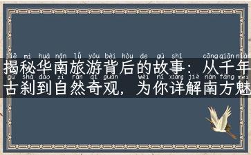 揭秘华南旅游背后的故事：从千年古刹到自然奇观，为你详解南方魅力！