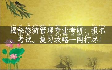 揭秘旅游管理专业考研：报名、考试、复习攻略一网打尽！