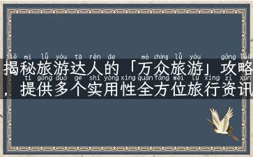 揭秘旅游达人的「万众旅游」攻略，提供多个实用性全方位旅行资讯！