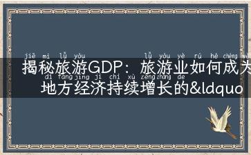 揭秘旅游GDP：旅游业如何成为地方经济持续增长的“蓝海”？