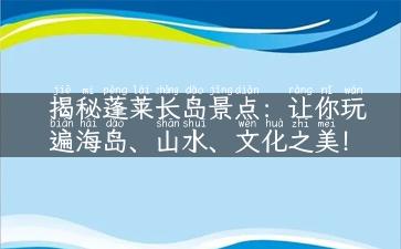 揭秘蓬莱长岛景点：让你玩遍海岛、山水、文化之美！